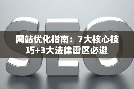 网站优化指南：7大核心技巧+3大法律雷区必避